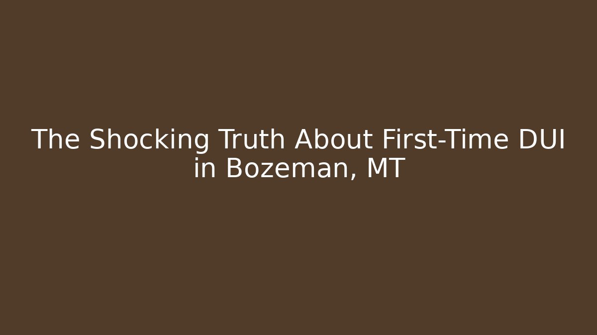 The Shocking Truth About First-Time DUI in Bozeman, MT