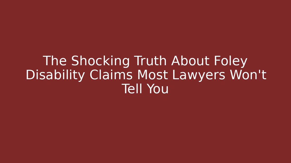 The Shocking Truth About Foley Disability Claims Most Lawyers Won't Tell You