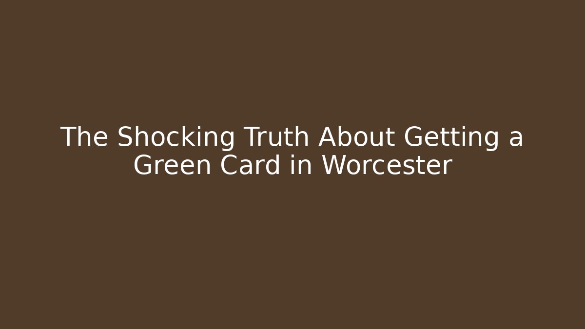 The Shocking Truth About Getting a Green Card in Worcester