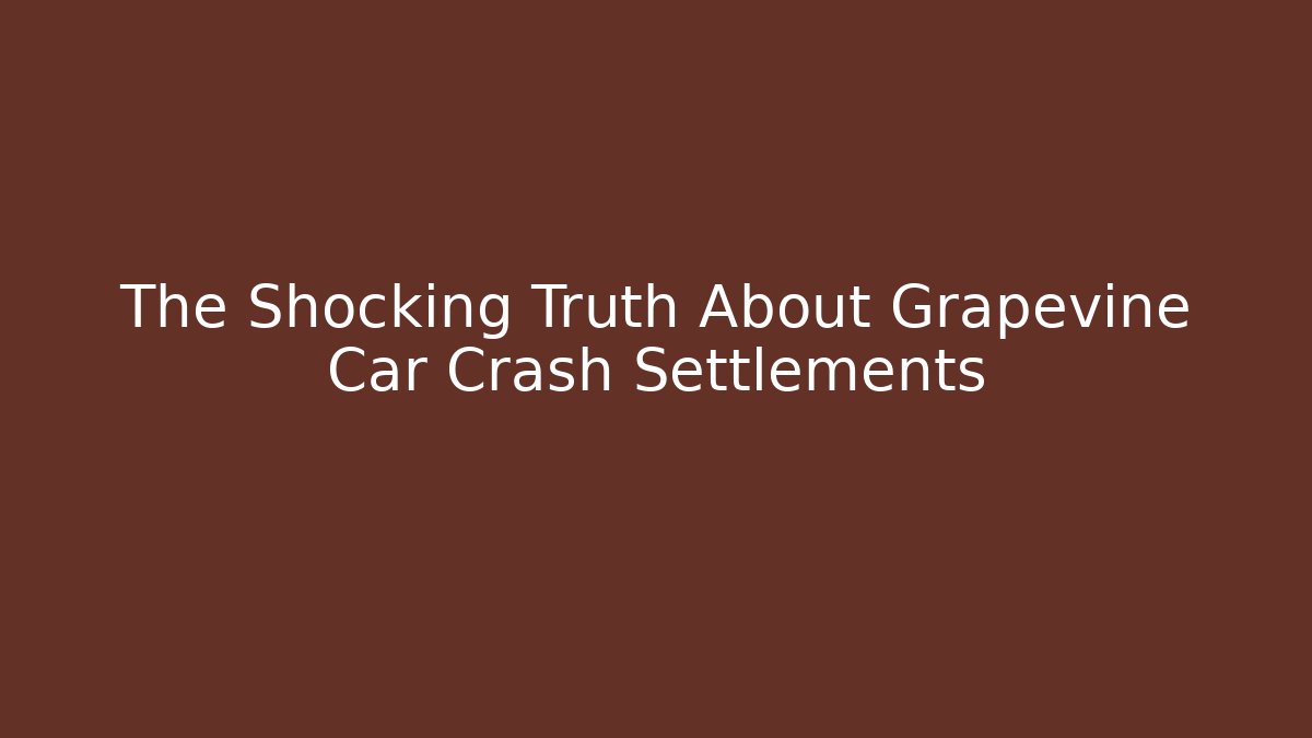 The Shocking Truth About Grapevine Car Crash Settlements