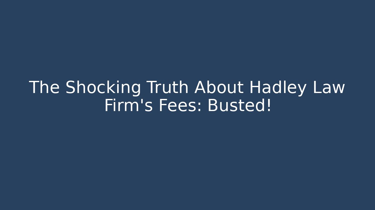 The Shocking Truth About Hadley Law Firm's Fees: Busted!