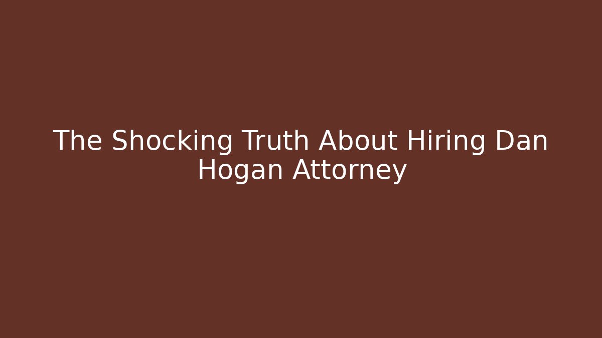 The Shocking Truth About Hiring Dan Hogan Attorney - WealthxGroup