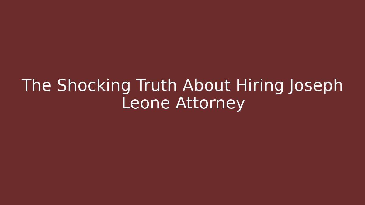 The Shocking Truth About Hiring Joseph Leone Attorney