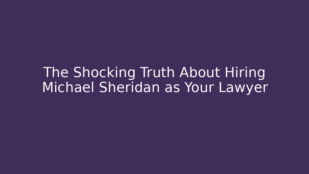 The Shocking Truth About Hiring Michael Sheridan as Your Lawyer