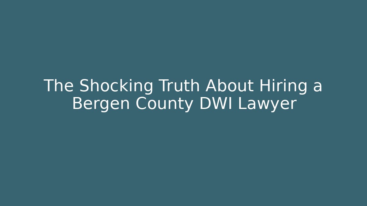 The Shocking Truth About Hiring a Bergen County DWI Lawyer