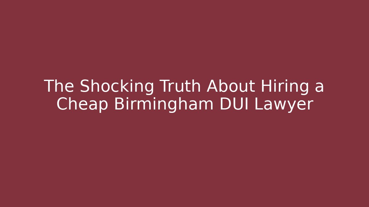 The Shocking Truth About Hiring a Cheap Birmingham DUI Lawyer