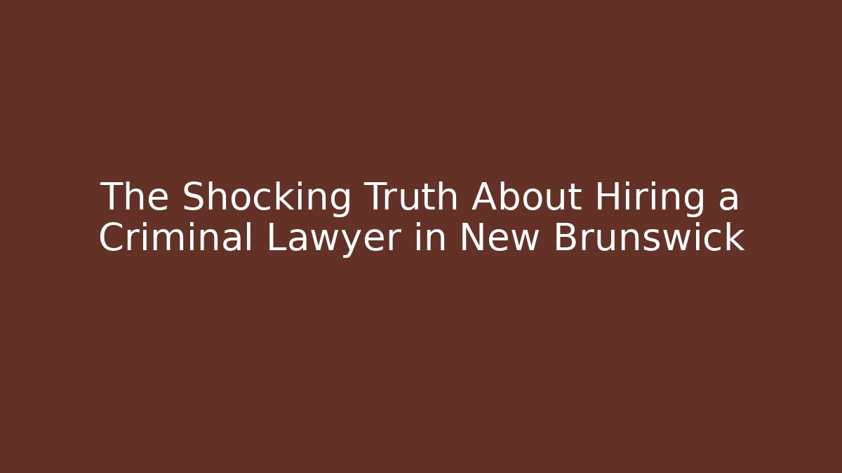 The Shocking Truth About Hiring a Criminal Lawyer in New Brunswick