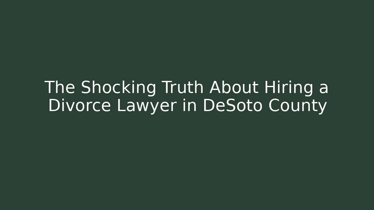The Shocking Truth About Hiring a Divorce Lawyer in DeSoto County
