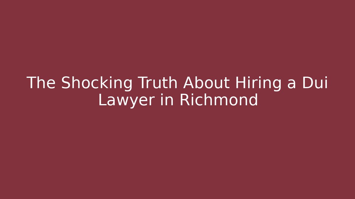 The Shocking Truth About Hiring a Dui Lawyer in Richmond