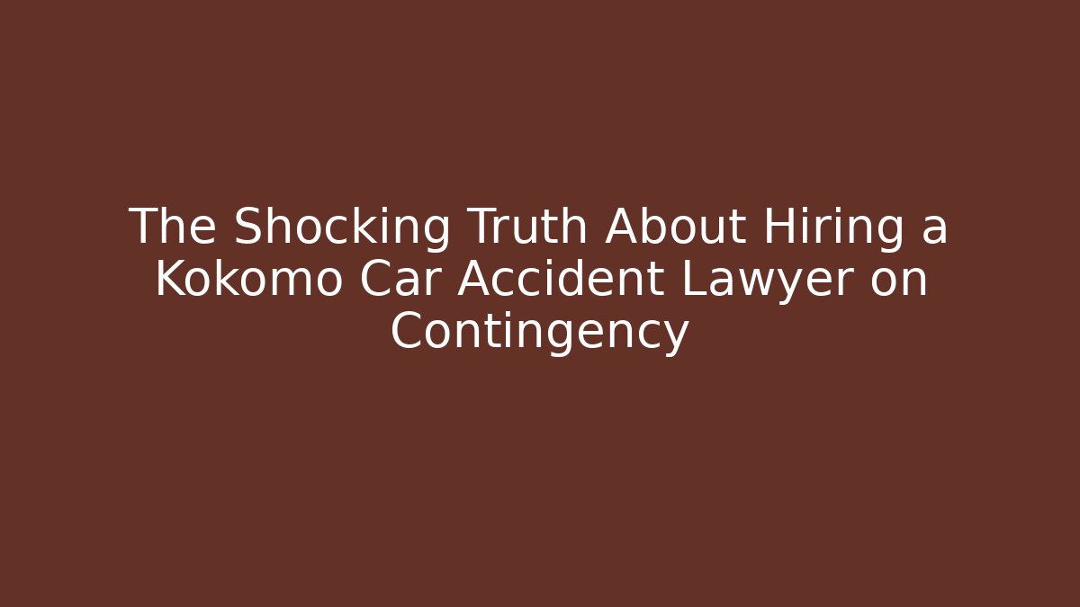 The Shocking Truth About Hiring a Kokomo Car Accident Lawyer on Contingency