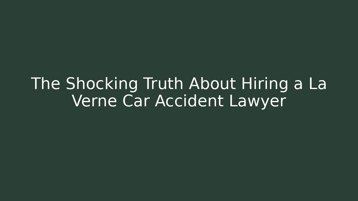 The Shocking Truth About Hiring a La Verne Car Accident Lawyer