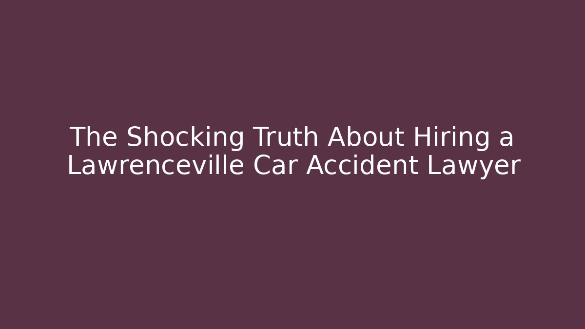 The Shocking Truth About Hiring a Lawrenceville Car Accident Lawyer
