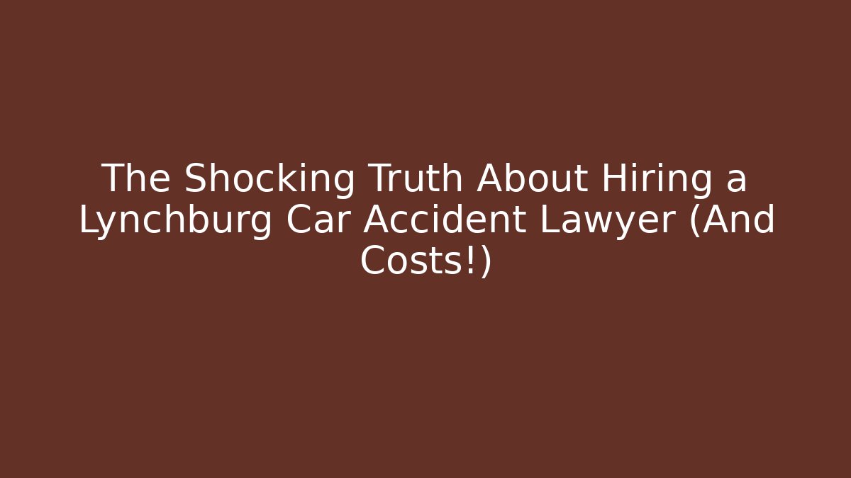 The Shocking Truth About Hiring a Lynchburg Car Accident Lawyer (And Costs!)