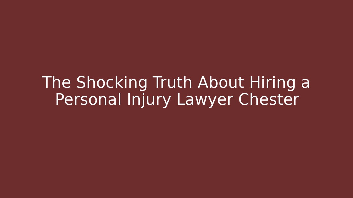 The Shocking Truth About Hiring a Personal Injury Lawyer Chester