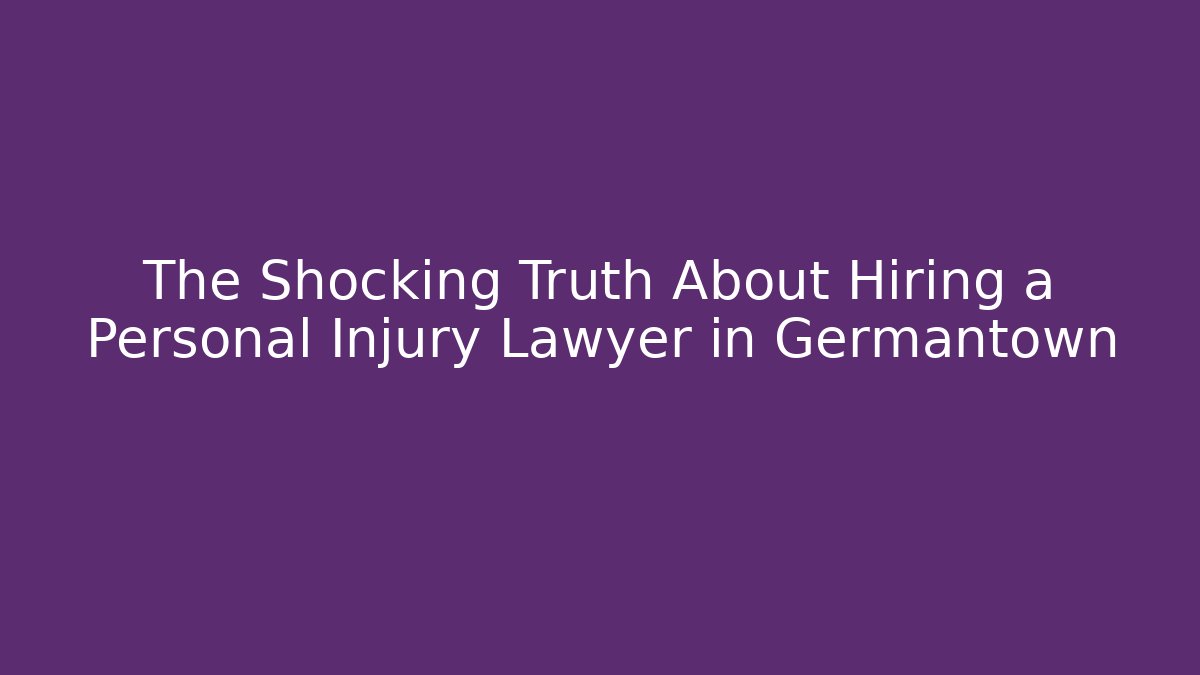 The Shocking Truth About Hiring a Personal Injury Lawyer in Germantown