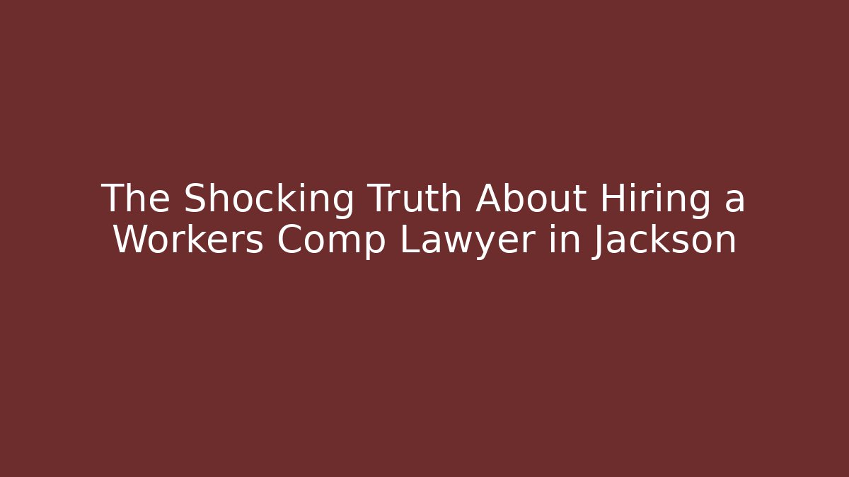 The Shocking Truth About Hiring a Workers Comp Lawyer in Jackson