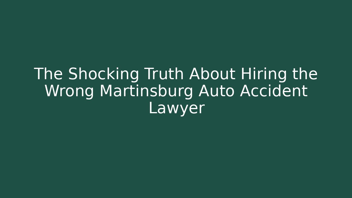 The Shocking Truth About Hiring the Wrong Martinsburg Auto Accident Lawyer