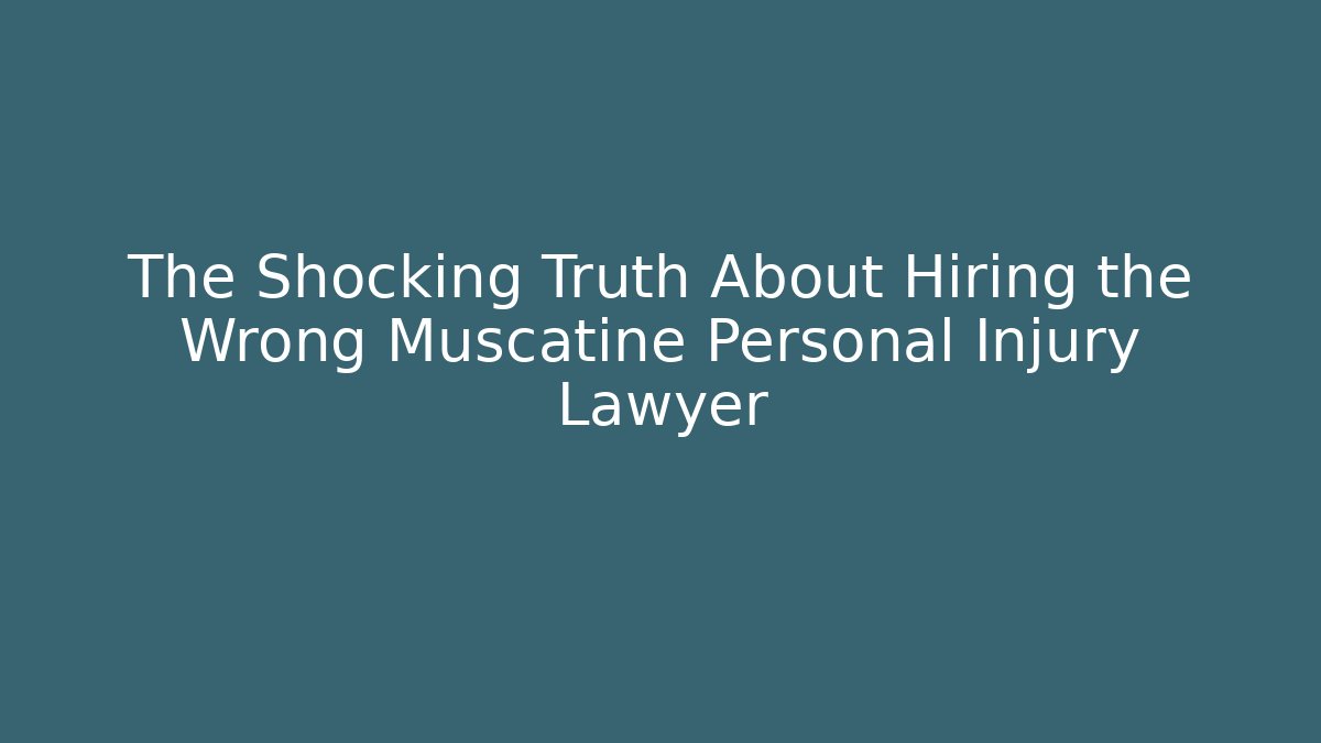 The Shocking Truth About Hiring the Wrong Muscatine Personal Injury Lawyer
