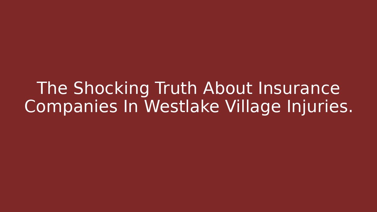 The Shocking Truth About Insurance Companies In Westlake Village Injuries. - WealthxGroup