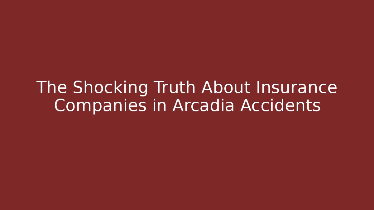 The Shocking Truth About Insurance Companies in Arcadia Accidents