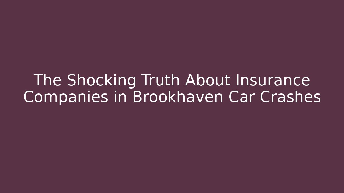 The Shocking Truth About Insurance Companies in Brookhaven Car Crashes