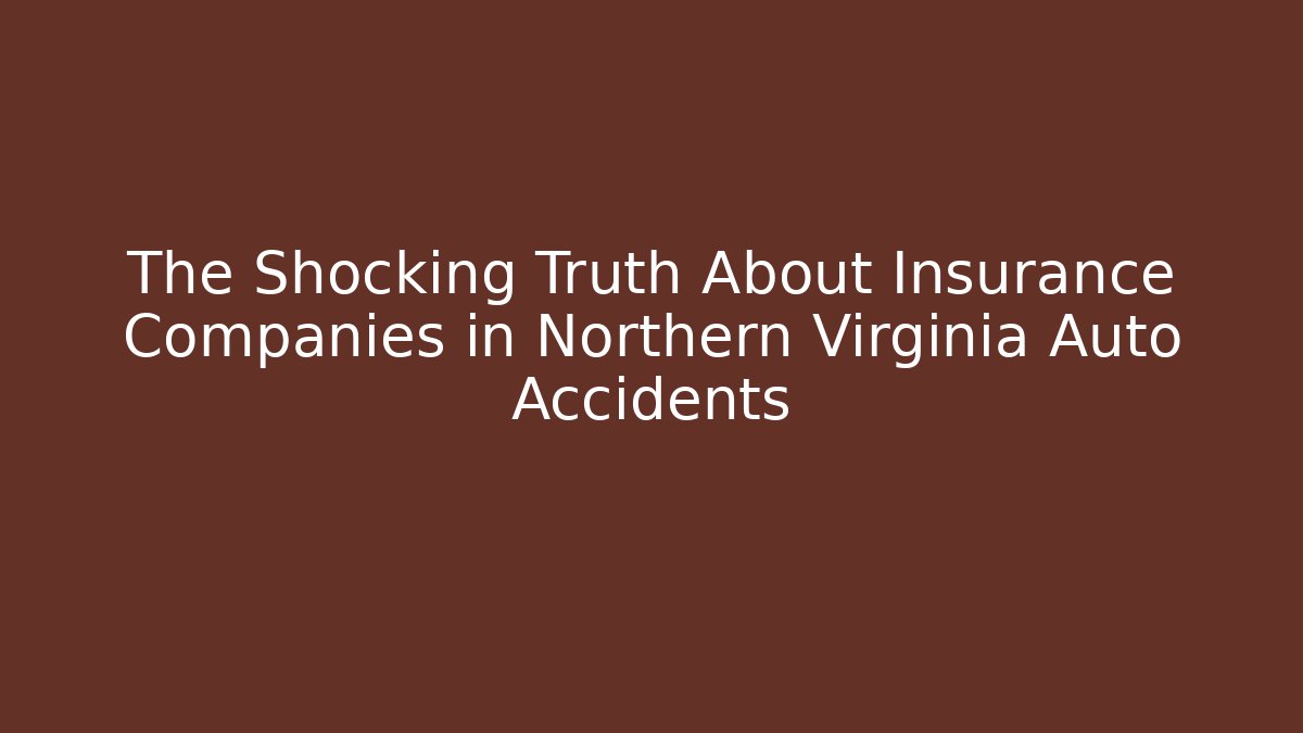 The Shocking Truth About Insurance Companies in Northern Virginia Auto Accidents