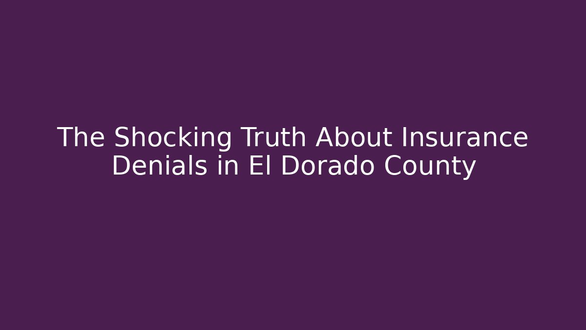 The Shocking Truth About Insurance Denials in El Dorado County