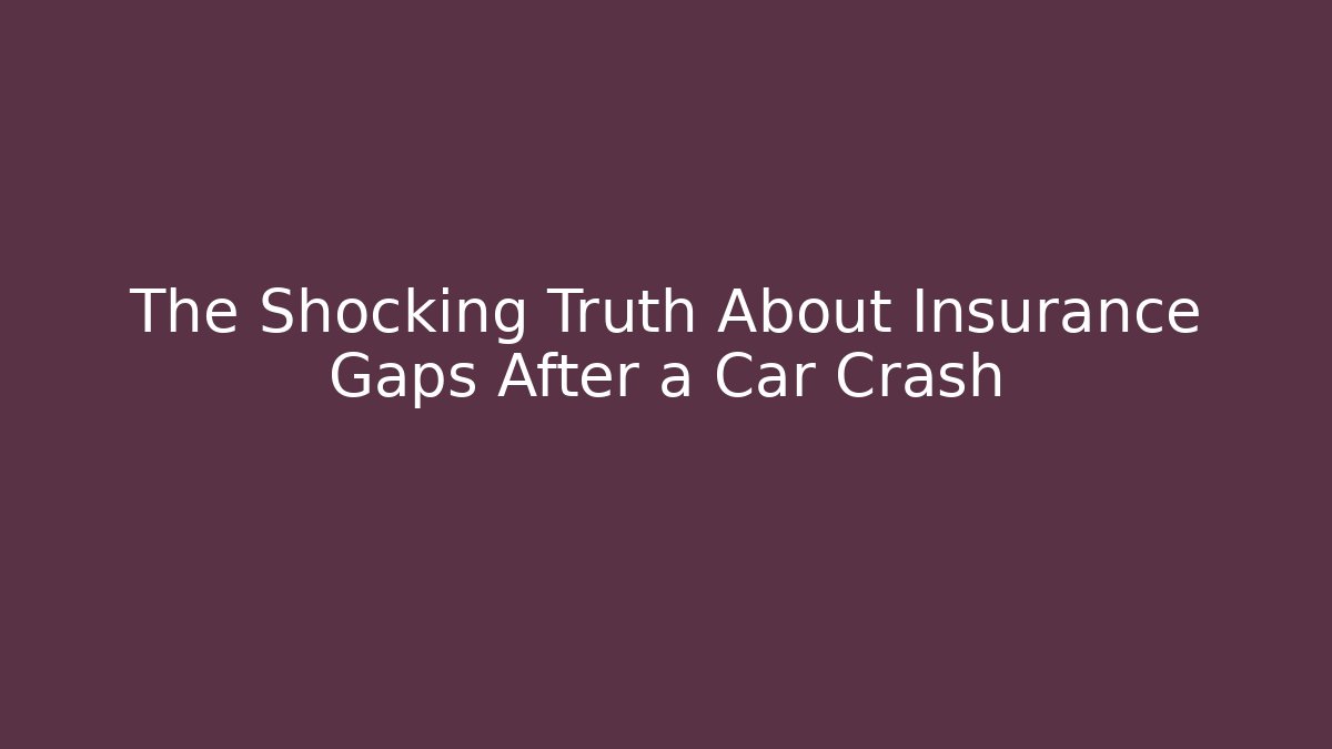 The Shocking Truth About Insurance Gaps After a Car Crash