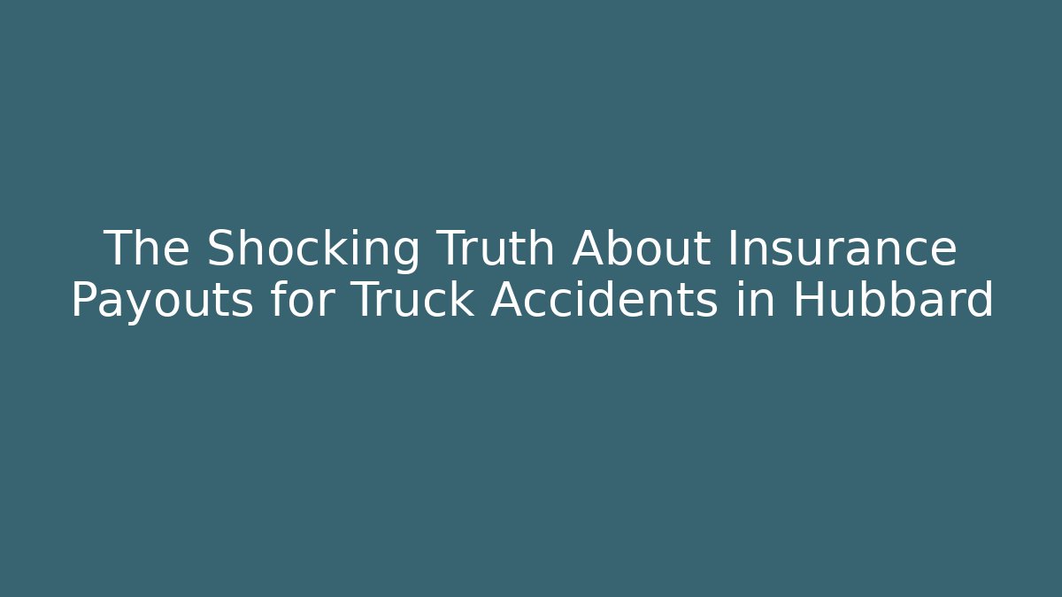The Shocking Truth About Insurance Payouts for Truck Accidents in Hubbard