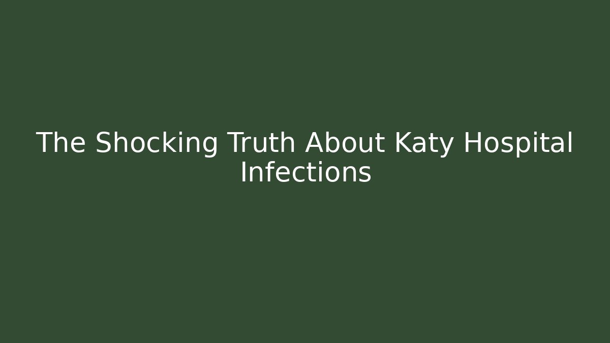 The Shocking Truth About Katy Hospital Infections