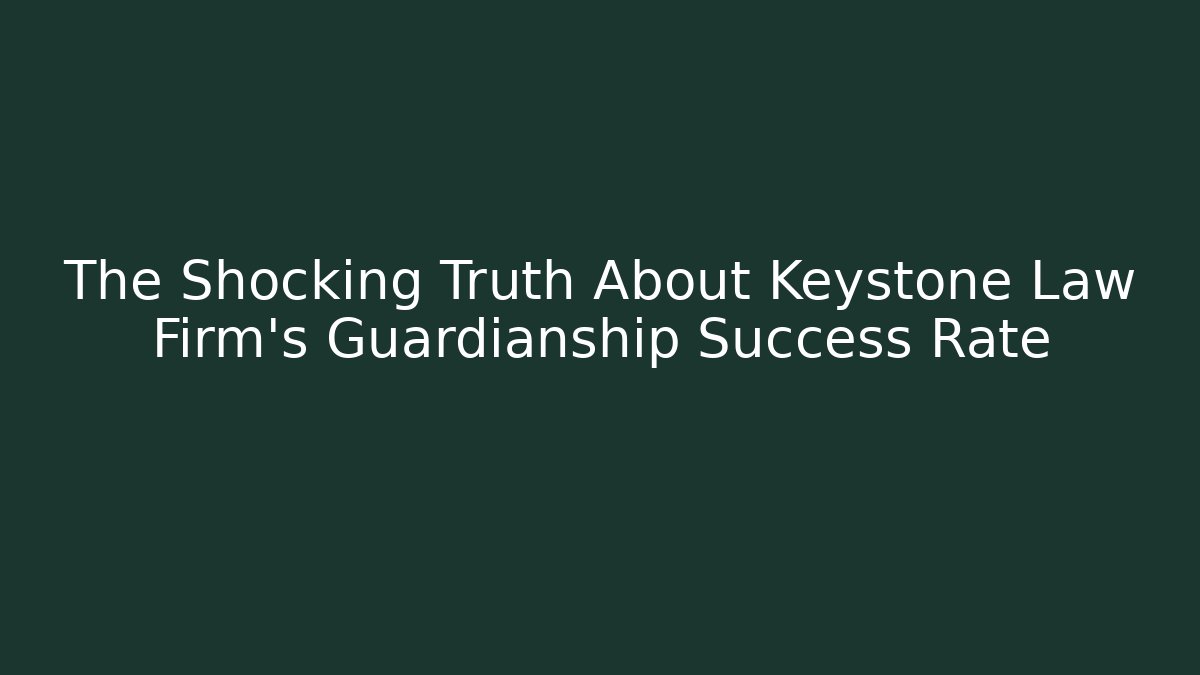 The Shocking Truth About Keystone Law Firm's Guardianship Success Rate