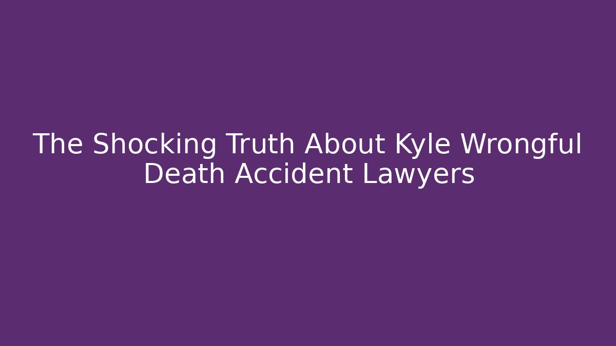 The Shocking Truth About Kyle Wrongful Death Accident Lawyers - WealthxGroup