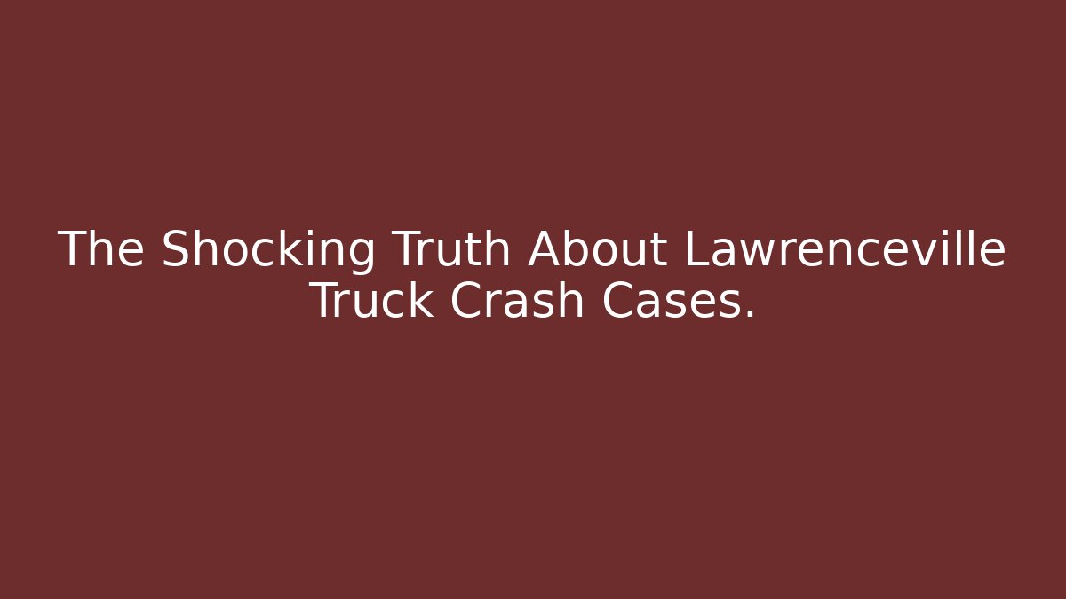 The Shocking Truth About Lawrenceville Truck Crash Cases.