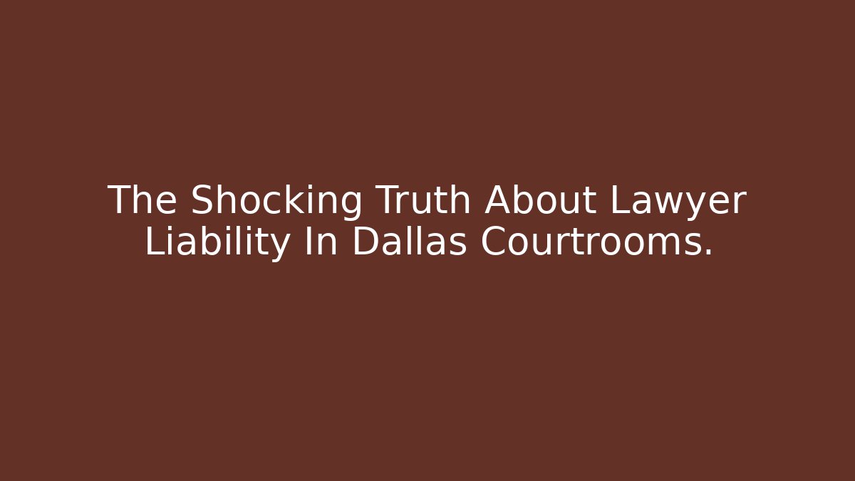 The Shocking Truth About Lawyer Liability In Dallas Courtrooms.