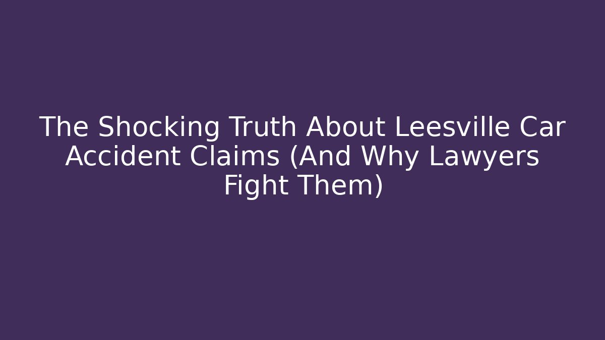 The Shocking Truth About Leesville Car Accident Claims (And Why Lawyers Fight Them)