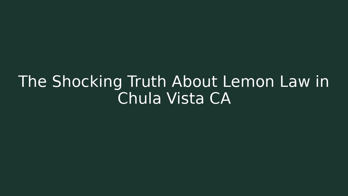 The Shocking Truth About Lemon Law in Chula Vista CA