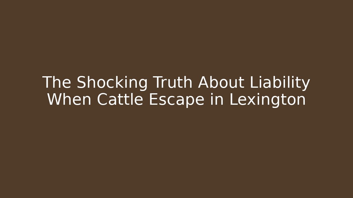The Shocking Truth About Liability When Cattle Escape in Lexington