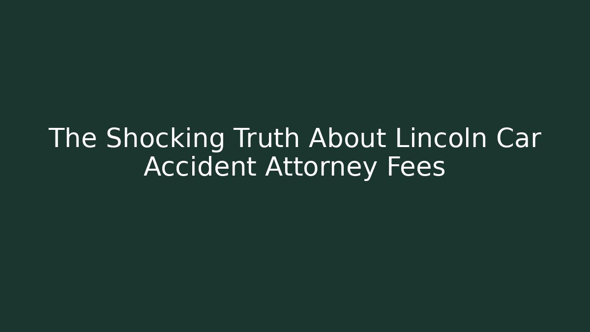 The Shocking Truth About Lincoln Car Accident Attorney Fees