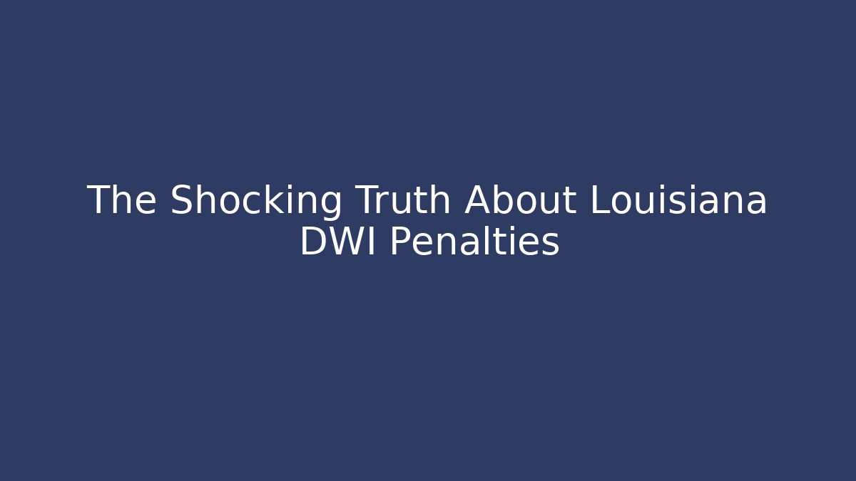 The Shocking Truth About Louisiana DWI Penalties