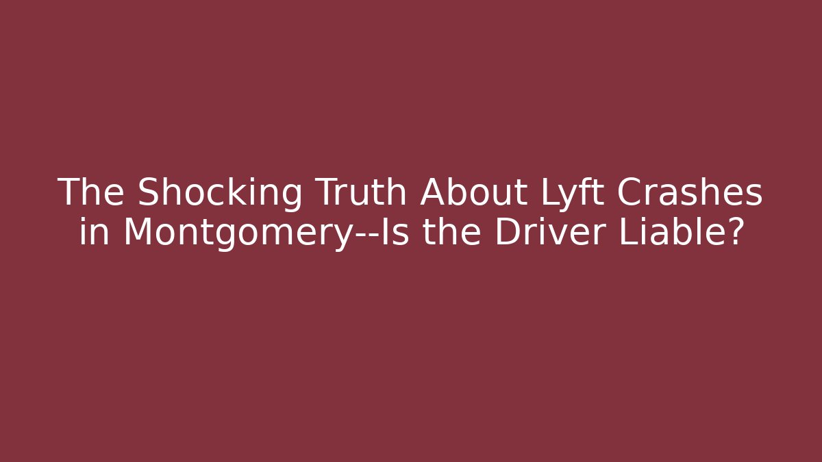 The Shocking Truth About Lyft Crashes in Montgomery—Is the Driver Liable?