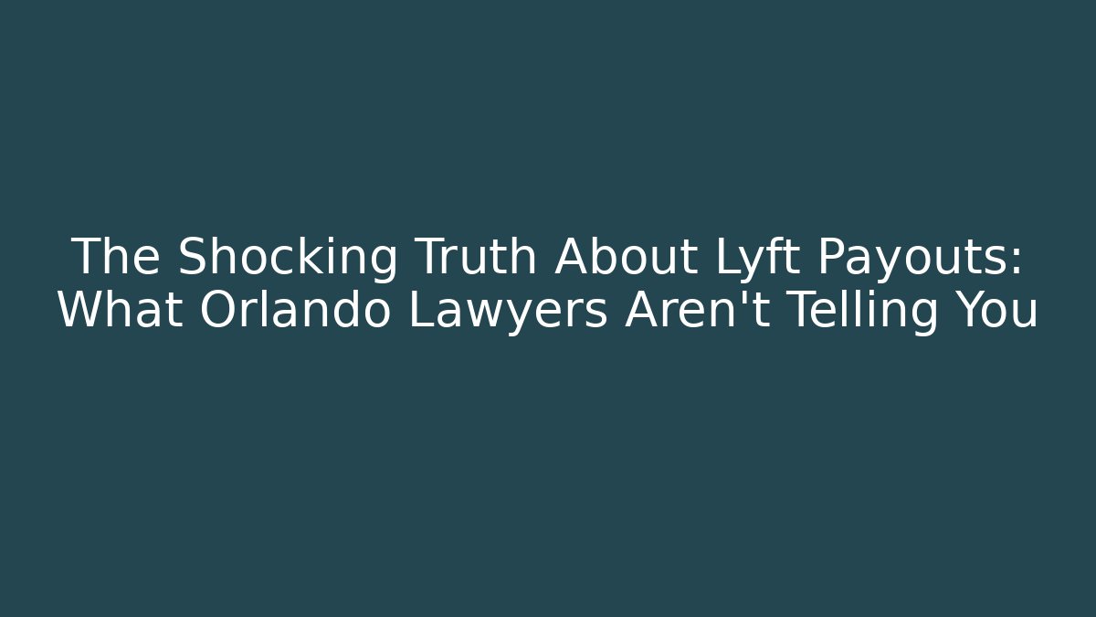 The Shocking Truth About Lyft Payouts: What Orlando Lawyers Aren't Telling You