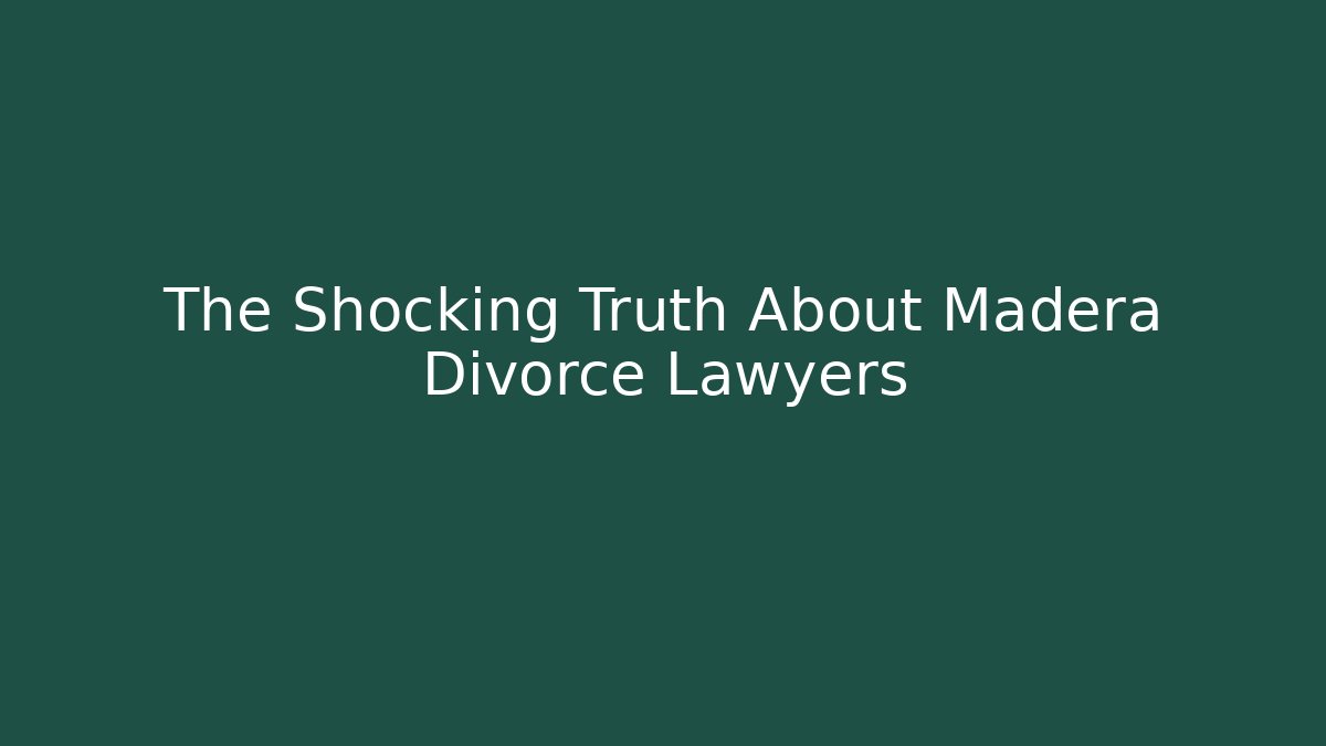 The Shocking Truth About Madera Divorce Lawyers