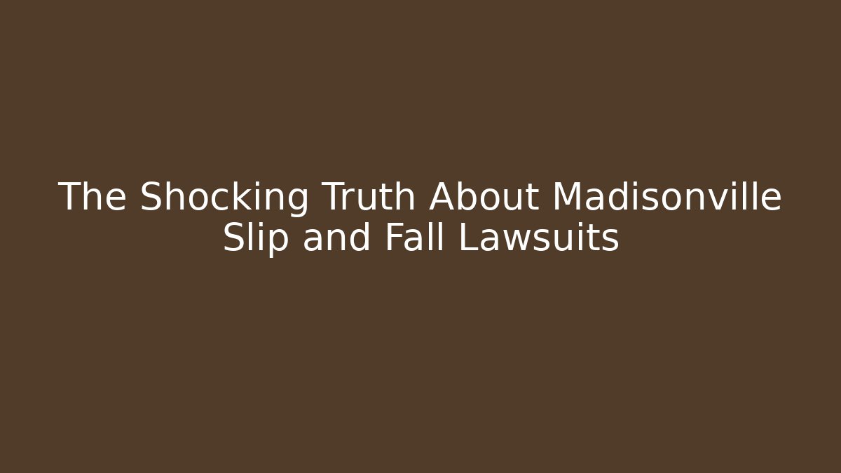 The Shocking Truth About Madisonville Slip and Fall Lawsuits