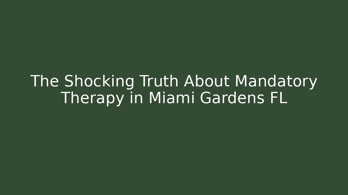 The Shocking Truth About Mandatory Therapy in Miami Gardens FL
