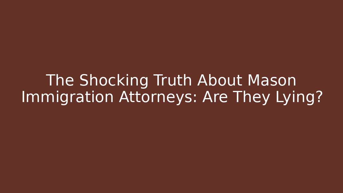 The Shocking Truth About Mason Immigration Attorneys: Are They Lying?