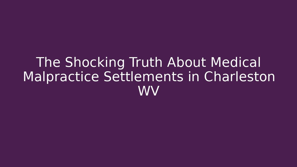 The Shocking Truth About Medical Malpractice Settlements in Charleston WV