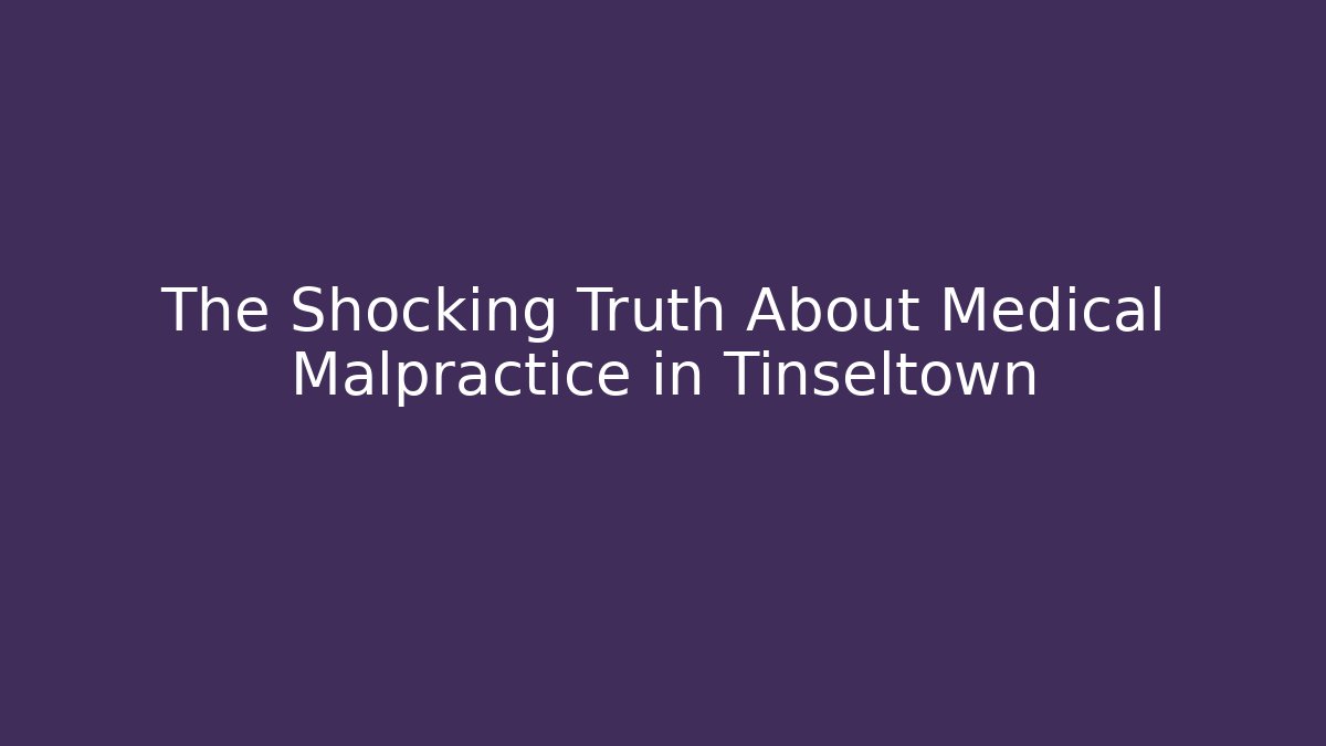 The Shocking Truth About Medical Malpractice in Tinseltown