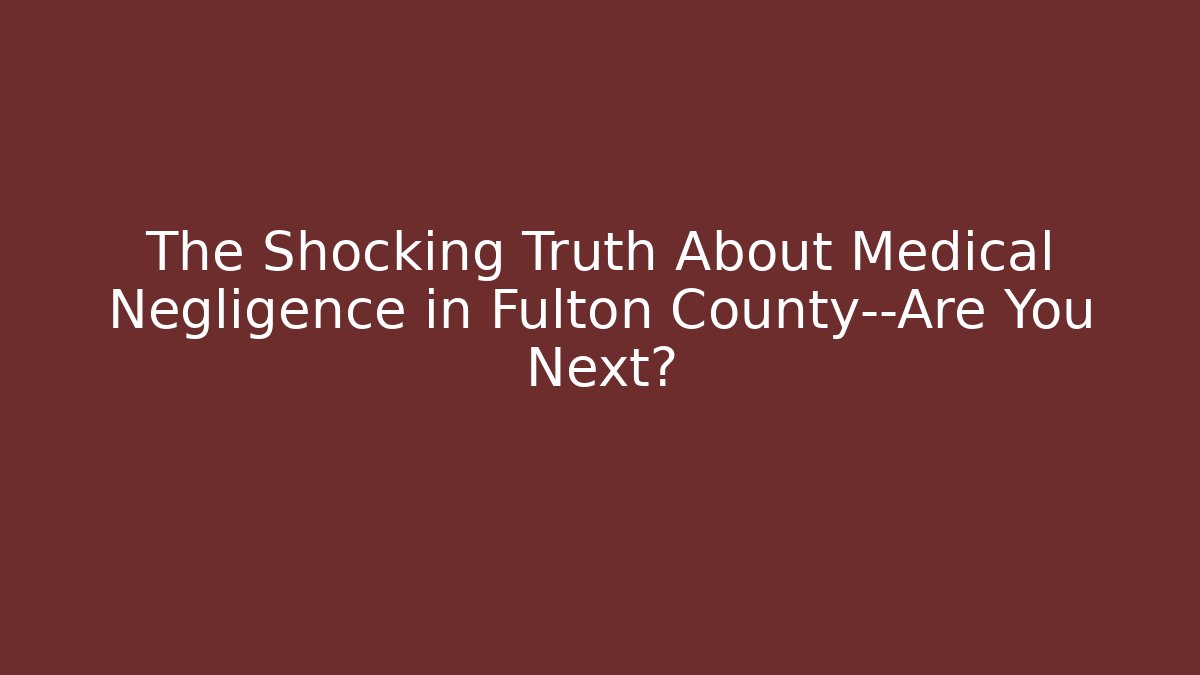 The Shocking Truth About Medical Negligence in Fulton County—Are You Next? - WealthxGroup