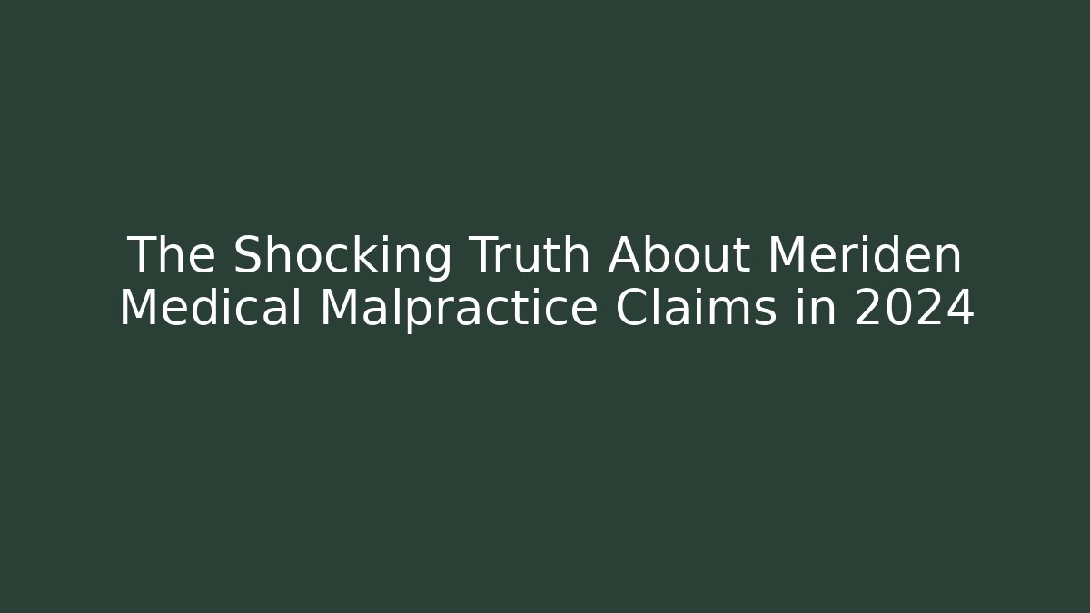 The Shocking Truth About Meriden Medical Malpractice Claims in 2024