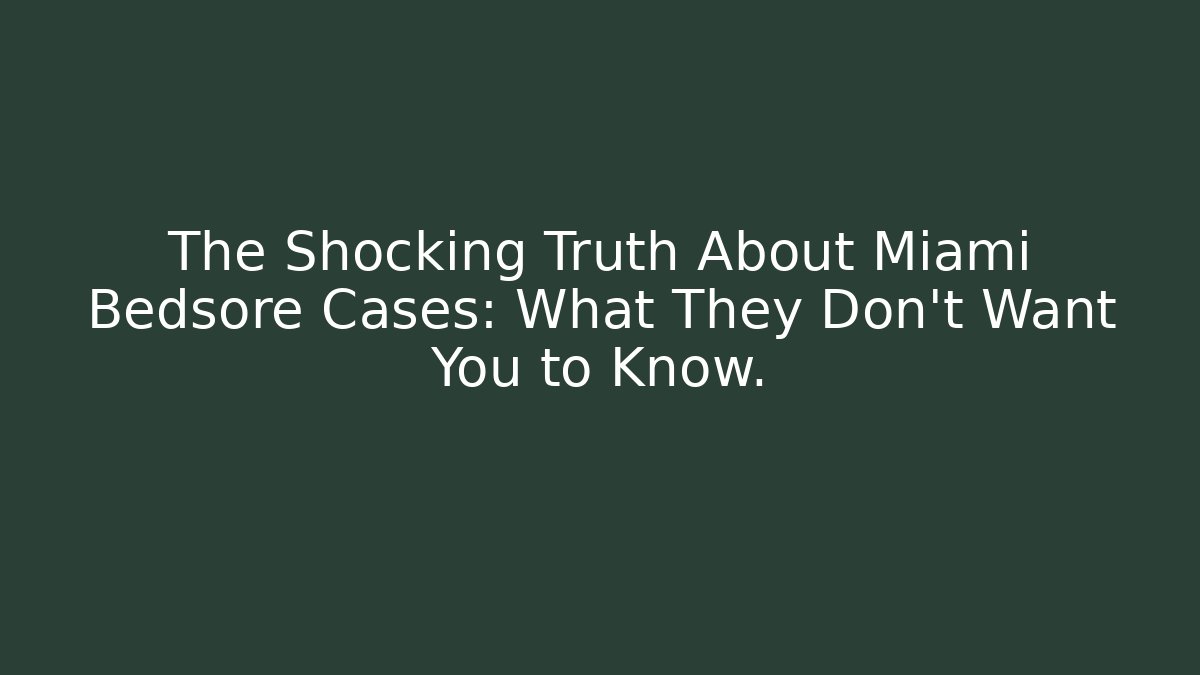 The Shocking Truth About Miami Bedsore Cases: What They Don’t Want You to Know.